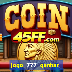 jogo 777 ganhar dinheiro de verdade